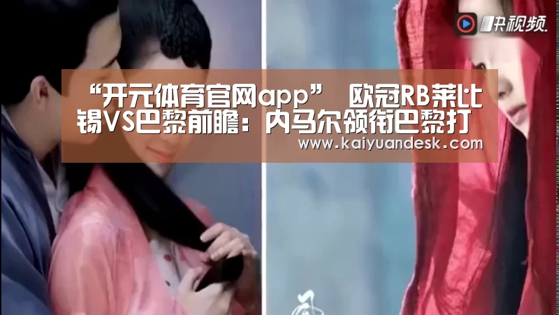 “开元体育官网app”
欧冠RB莱比锡VS巴黎前瞻:内马尔领衔巴黎打击欧冠决赛!(图1) 开元体育官网