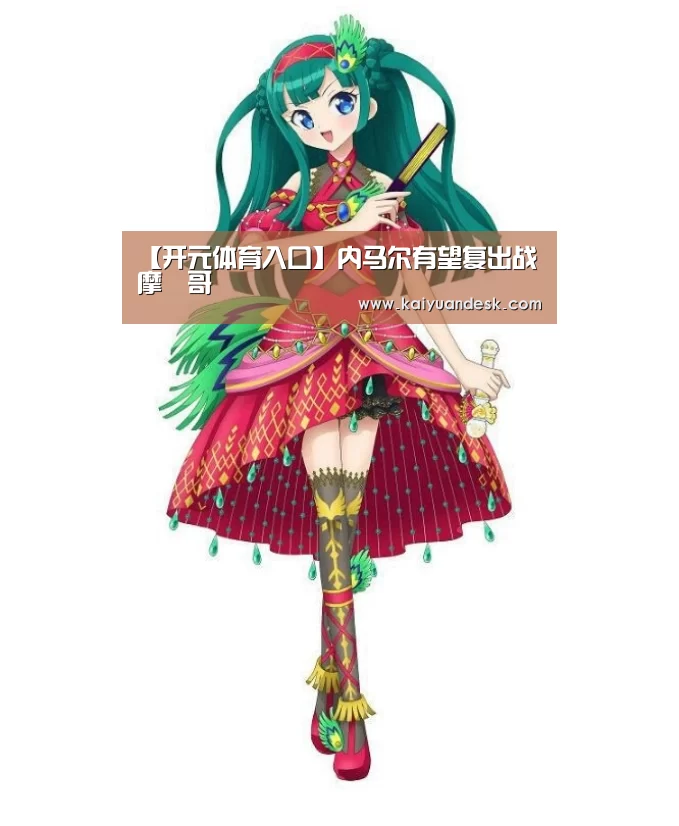 【开元体育入口】内马尔有望复出战摩納哥(图3) 开元体育官网